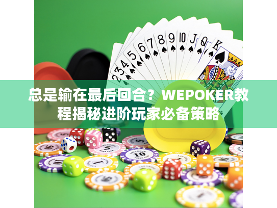 总是输在最后回合?WEPOKER教程揭秘进阶玩家必备策略 总是输在最后回合?WEPOKER教程揭秘进阶玩家必备策略