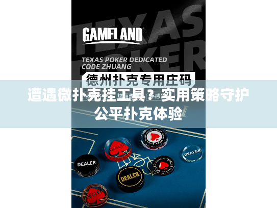 遭遇微扑克挂工具？实用策略守护公平扑克体验