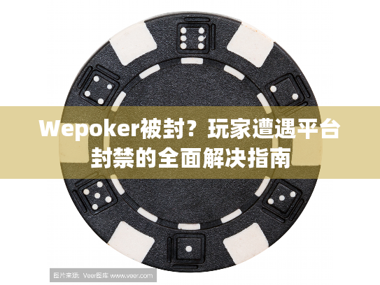 Wepoker被封？玩家遭遇平台封禁的全面解决指南