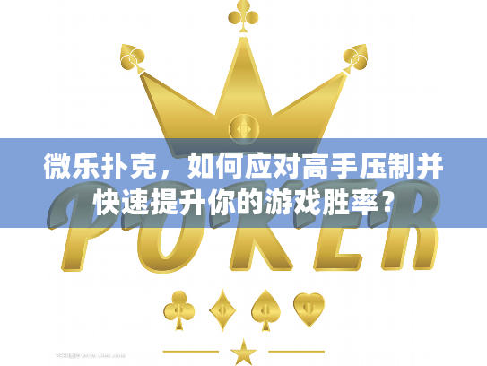 微乐扑克，如何应对高手压制并快速提升你的游戏胜率？