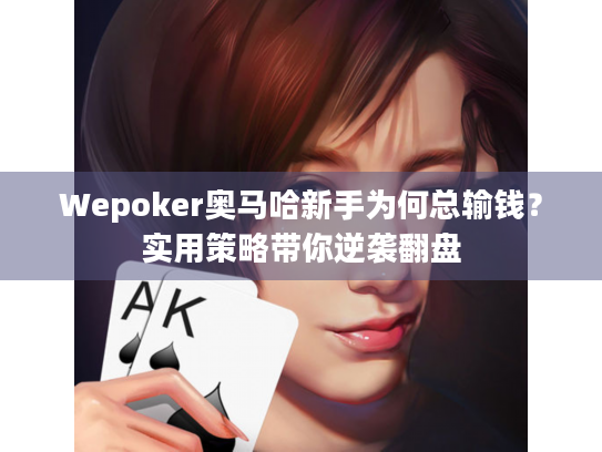 Wepoker奥马哈新手为何总输钱？实用策略带你逆袭翻盘