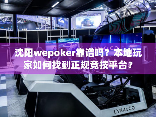 沈阳wepoker靠谱吗？本地玩家如何找到正规竞技平台？