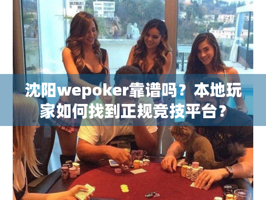 沈阳wepoker靠谱吗？本地玩家如何找到正规竞技平台？