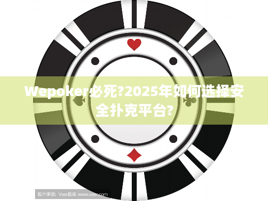 Wepoker必死?2025年如何选择安全扑克平台?