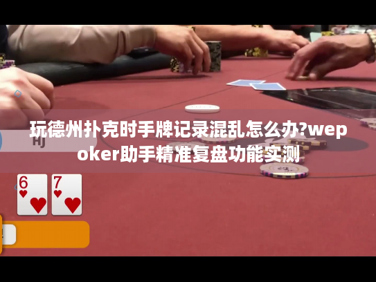 玩德州扑克时手牌记录混乱怎么办?wepoker助手精准复盘功能实测