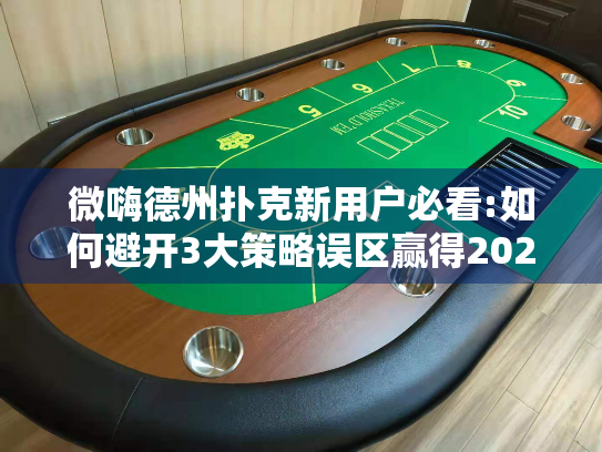 微嗨德州扑克新用户必看:如何避开3大策略误区赢得2025联赛资格?
