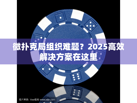 微扑克局组织难题？2025高效解决方案在这里