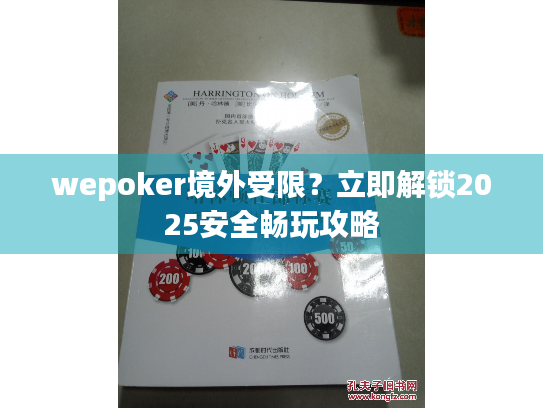 wepoker境外受限?立即解锁2025安全畅玩攻略 wepoker境外受限?立即解锁2025安全畅玩攻略