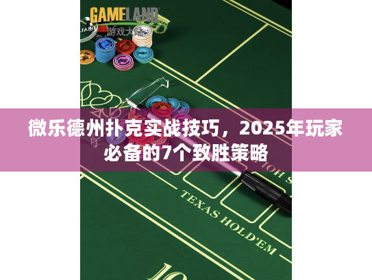微乐德州扑克实战技巧，2025年玩家必备的7个致胜策略