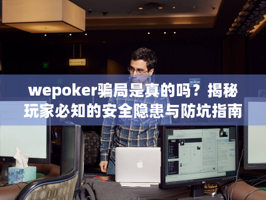 wepoker骗局是真的吗?揭秘玩家必知的安全隐患与防坑指南 wepoker骗局是真的吗?揭秘玩家必知的安全隐患与防坑指南