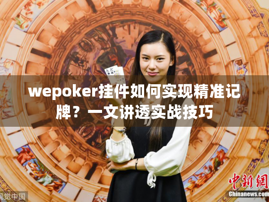 wepoker挂件如何实现精准记牌？一文讲透实战技巧