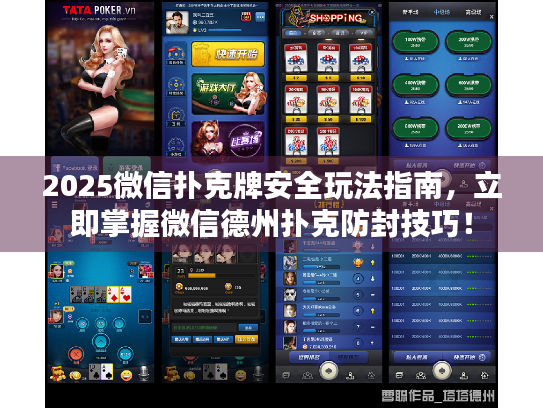 2025微信扑克牌安全玩法指南，立即掌握微信德州扑克防封技巧！