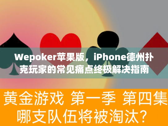 Wepoker苹果版，iPhone德州扑克玩家的常见痛点终极解决指南