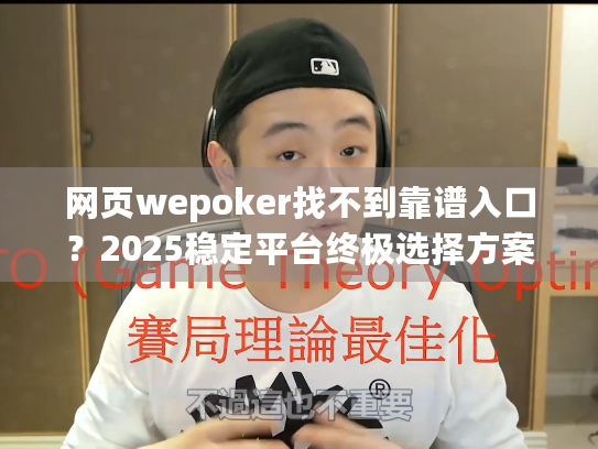 网页wepoker找不到靠谱入口?2025稳定平台终极选择方案 网页wepoker找不到靠谱入口?2025稳定平台终极选择方案