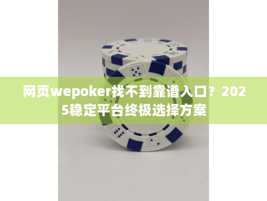 网页wepoker找不到靠谱入口?2025稳定平台终极选择方案 网页wepoker找不到靠谱入口?2025稳定平台终极选择方案