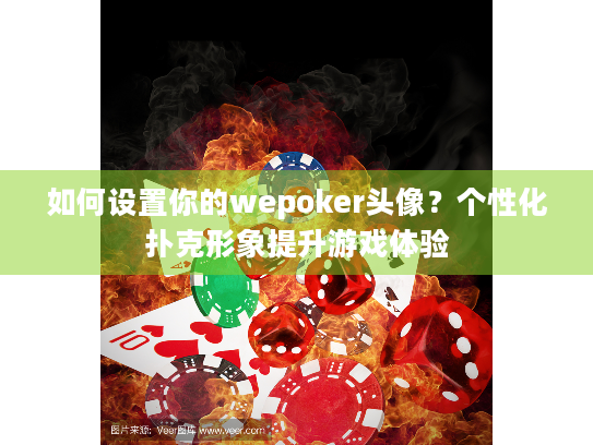 如何设置你的wepoker头像？个性化扑克形象提升游戏体验
