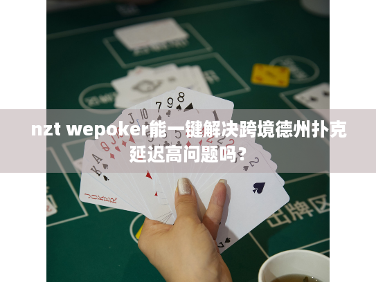 nzt wepoker能一键解决跨境德州扑克延迟高问题吗？