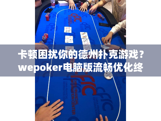 卡顿困扰你的德州扑克游戏?wepoker电脑版流畅优化终极方案 卡顿困扰你的德州扑克游戏?wepoker电脑版流畅优化终极方案