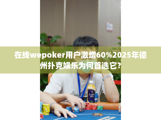 在线wepoker用户激增60%2025年德州扑克娱乐为何首选它? 在线wepoker用户激增60%2025年德州扑克娱乐为何首选它?