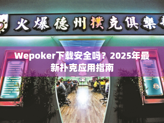 Wepoker下载安全吗?2025年最新扑克应用指南 Wepoker下载安全吗?2025年最新扑克应用指南