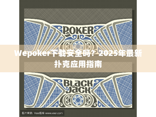 Wepoker下载安全吗?2025年最新扑克应用指南 Wepoker下载安全吗?2025年最新扑克应用指南