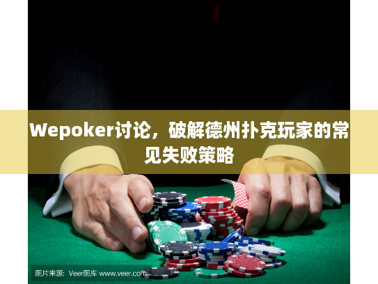 Wepoker讨论,破解德州扑克玩家的常见失败策略 Wepoker讨论,破解德州扑克玩家的常见失败策略