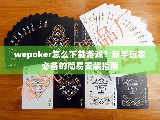 wepoker怎么下载游戏？新手玩家必备的简易安装指南