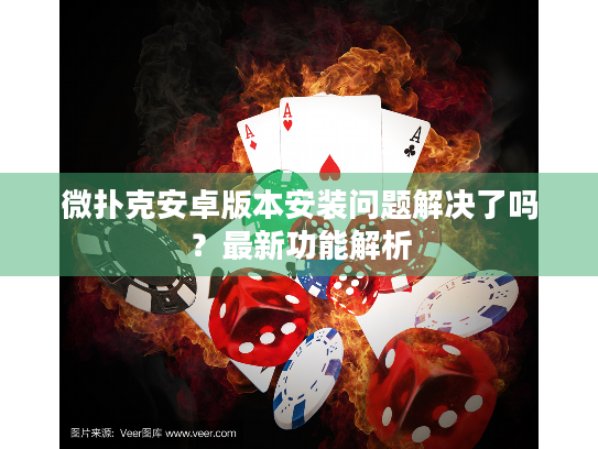 微扑克安卓版本安装问题解决了吗？最新功能解析