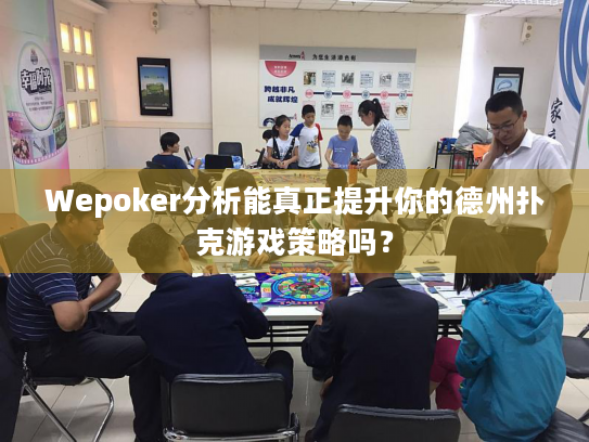 Wepoker分析能真正提升你的德州扑克游戏策略吗？