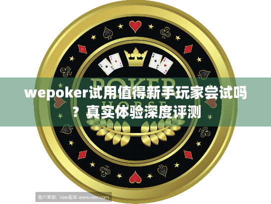 wepoker试用值得新手玩家尝试吗?真实体验深度评测 wepoker试用值得新手玩家尝试吗?真实体验深度评测