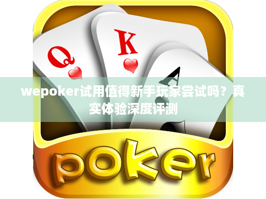 wepoker试用值得新手玩家尝试吗?真实体验深度评测 wepoker试用值得新手玩家尝试吗?真实体验深度评测