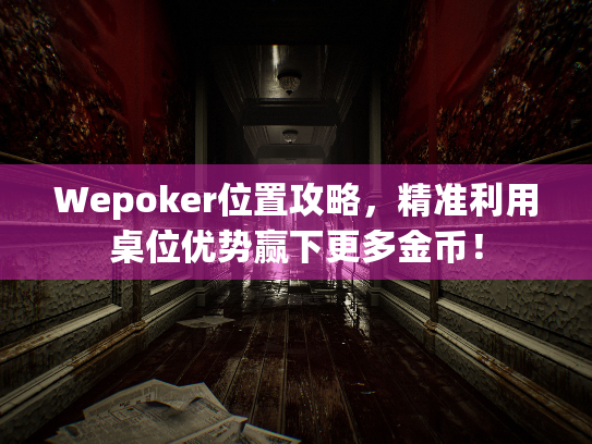 Wepoker位置攻略，精准利用桌位优势赢下更多金币！
