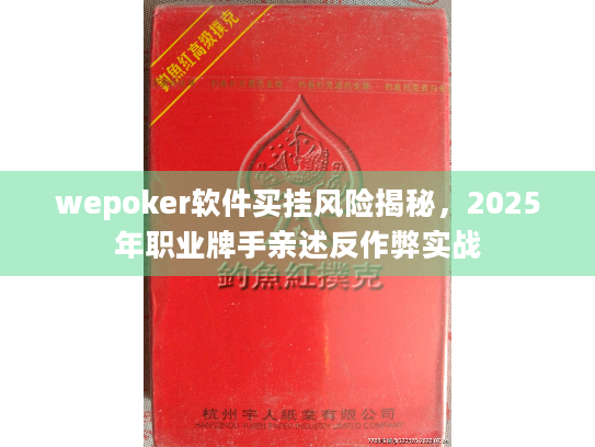 wepoker软件买挂风险揭秘，2025年职业牌手亲述反作弊实战
