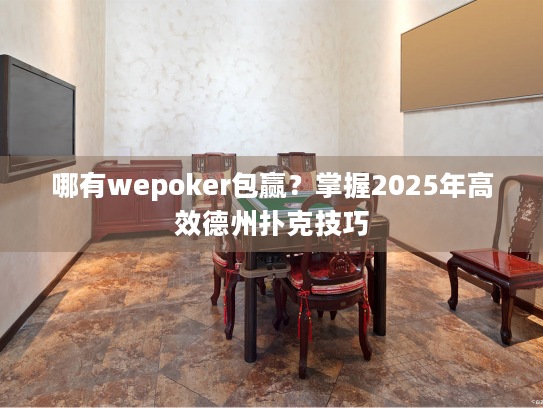 哪有wepoker包赢？掌握2025年高效德州扑克技巧