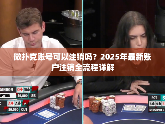 微扑克账号可以注销吗？2025年最新账户注销全流程详解
