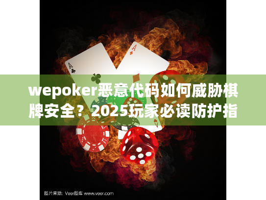 wepoker恶意代码如何威胁棋牌安全？2025玩家必读防护指南