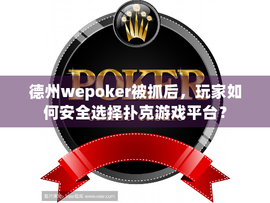 德州wepoker被抓后，玩家如何安全选择扑克游戏平台？