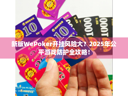 新版WePoker开挂风险大？2025年公平游戏防护全攻略！