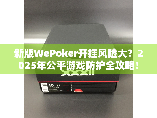 新版WePoker开挂风险大？2025年公平游戏防护全攻略！