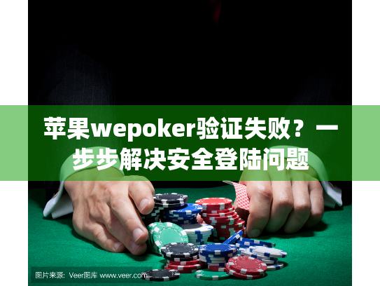 苹果wepoker验证失败？一步步解决安全登陆问题