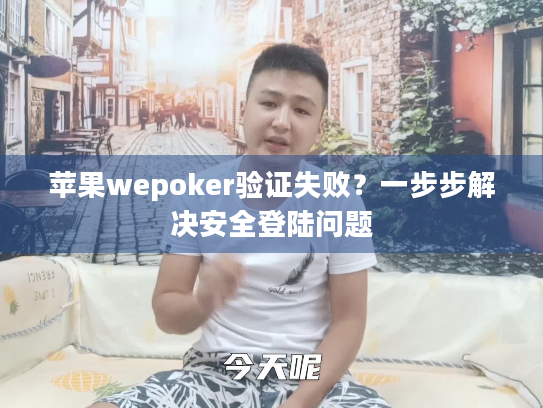 苹果wepoker验证失败？一步步解决安全登陆问题