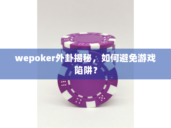 wepoker外卦揭秘，如何避免游戏陷阱？