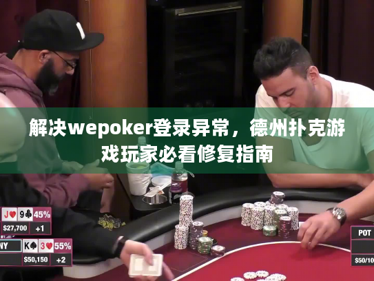 解决wepoker登录异常，德州扑克游戏玩家必看修复指南