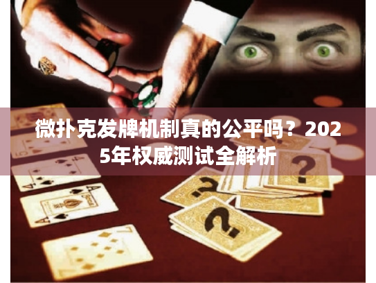 微扑克发牌机制真的公平吗？2025年权威测试全解析