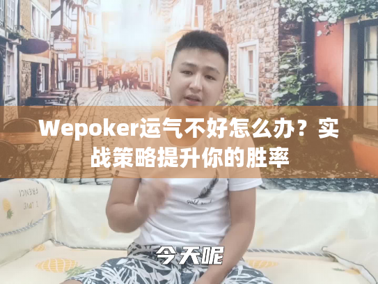 Wepoker运气不好怎么办?实战策略提升你的胜率 Wepoker运气不好怎么办?实战策略提升你的胜率