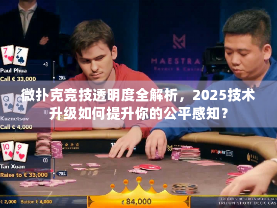 微扑克竞技透明度全解析，2025技术升级如何提升你的公平感知？