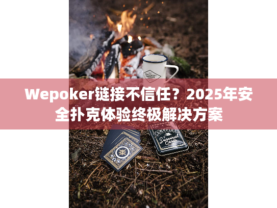 Wepoker链接不信任？2025年安全扑克体验终极解决方案