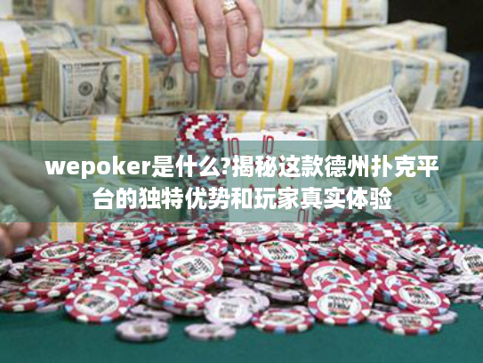 wepoker是什么?揭秘这款德州扑克平台的独特优势和玩家真实体验 wepoker是什么?揭秘这款德州扑克平台的独特优势和玩家真实体验