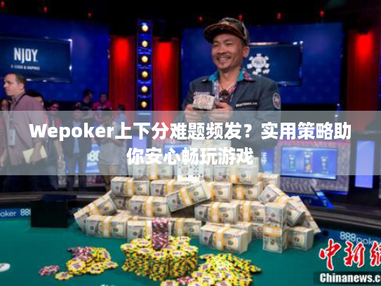Wepoker上下分难题频发?实用策略助你安心畅玩游戏 Wepoker上下分难题频发?实用策略助你安心畅玩游戏