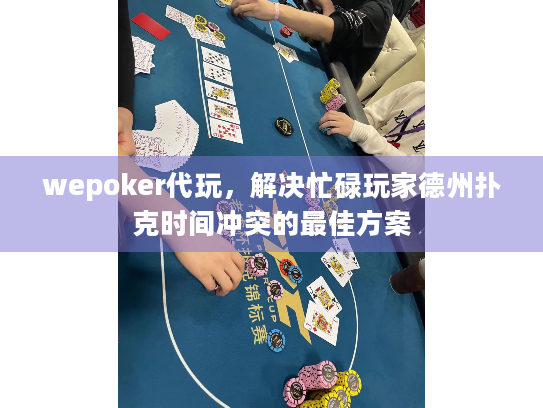 wepoker代玩，解决忙碌玩家德州扑克时间冲突的最佳方案